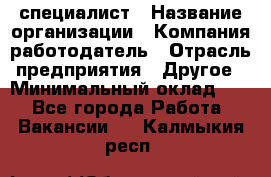 HR-специалист › Название организации ­ Компания-работодатель › Отрасль предприятия ­ Другое › Минимальный оклад ­ 1 - Все города Работа » Вакансии   . Калмыкия респ.